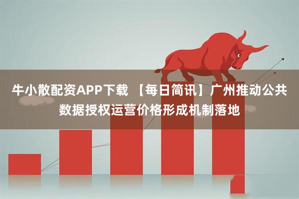 牛小散配资APP下载 【每日简讯】广州推动公共数据授权运营价格形成机制落地