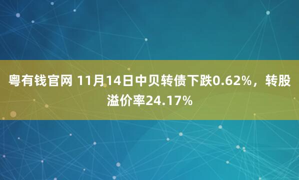 粤有钱官网 11月14日中贝转债下跌0.62%，转股溢价率24.17%