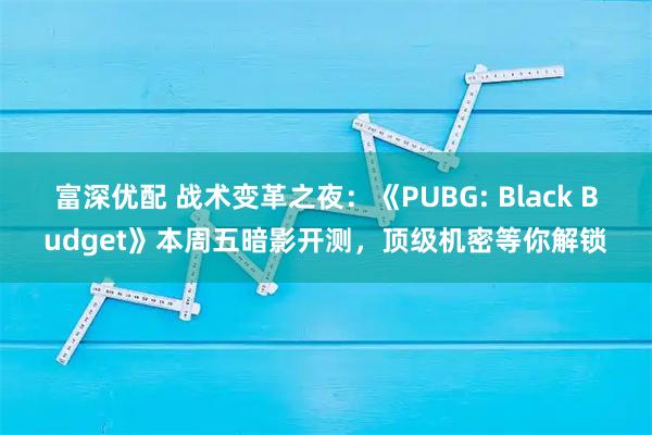 富深优配 战术变革之夜：《PUBG: Black Budget》本周五暗影开测，顶级机密等你解锁