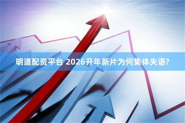 明道配资平台 2026开年新片为何集体失语?