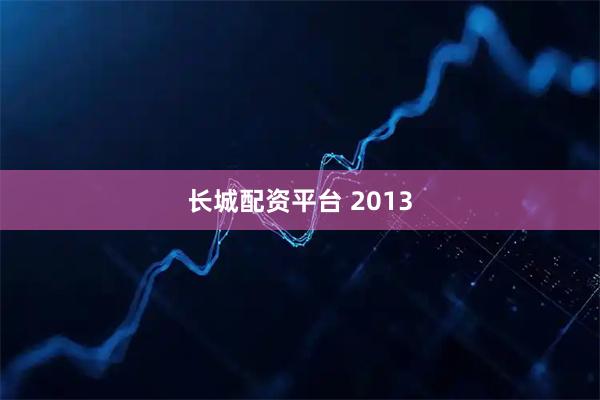 长城配资平台 2013